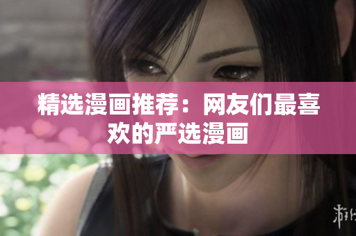 精选漫画推荐：网友们最喜欢的严选漫画