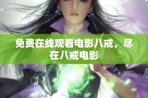 免费在线观看电影八戒，尽在八戒电影
