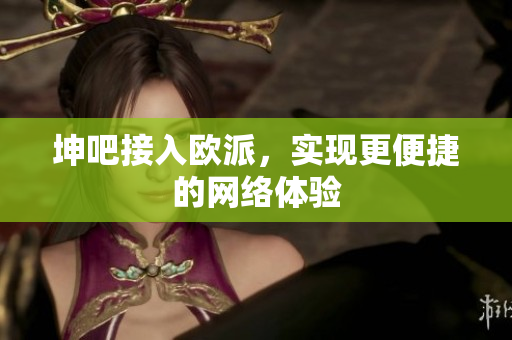 坤吧接入欧派，实现更便捷的网络体验