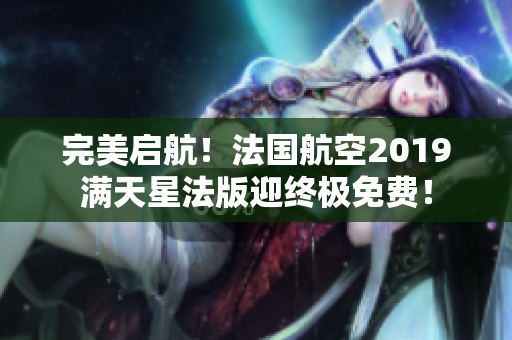 完美启航！法国航空2019满天星法版迎终极免费！