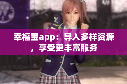 幸福宝app：导入多样资源，享受更丰富服务