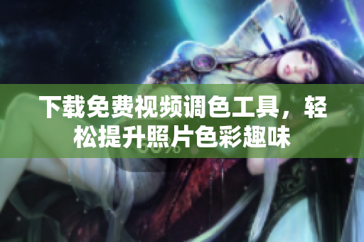 下载免费视频调色工具，轻松提升照片色彩趣味