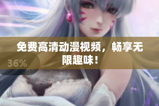 免费高清动漫视频，畅享无限趣味！