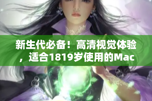 新生代必备！高清视觉体验，适合1819岁使用的MacBook Pro