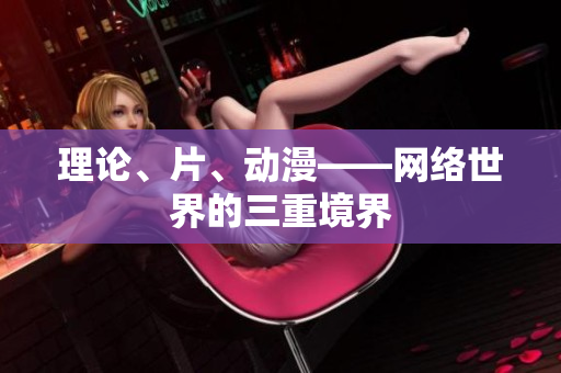 理论、片、动漫——网络世界的三重境界