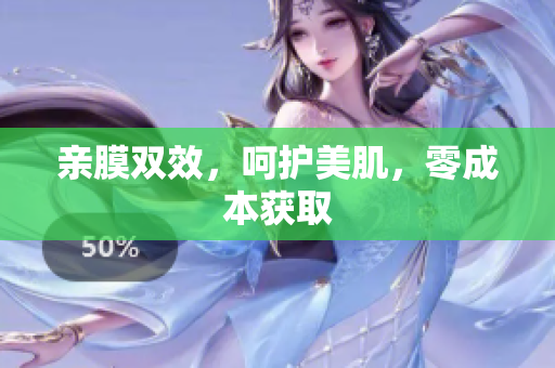 亲膜双效，呵护美肌，零成本获取