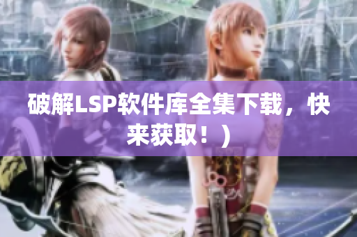 破解LSP软件库全集下载，快来获取！)