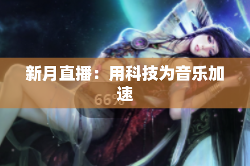 新月直播：用科技为音乐加速