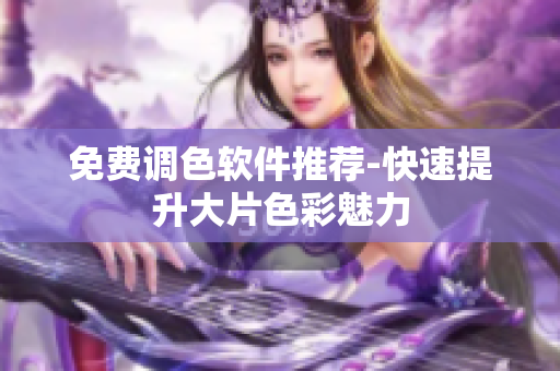 免费调色软件推荐-快速提升大片色彩魅力