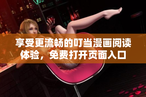 享受更流畅的叮当漫画阅读体验，免费打开页面入口