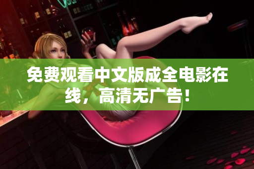免费观看中文版成全电影在线，高清无广告！
