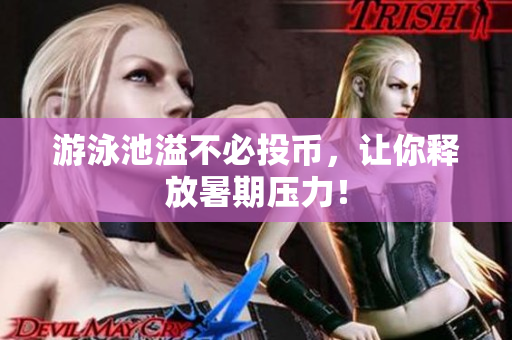 游泳池溢不必投币，让你释放暑期压力！