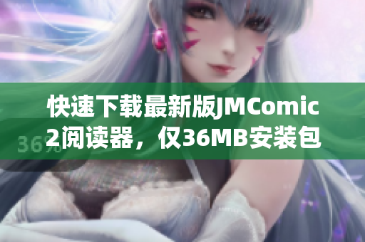 快速下载最新版JMComic2阅读器，仅36MB安装包！