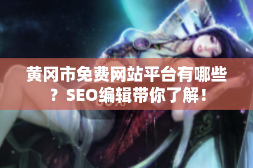 黄冈市免费网站平台有哪些？SEO编辑带你了解！