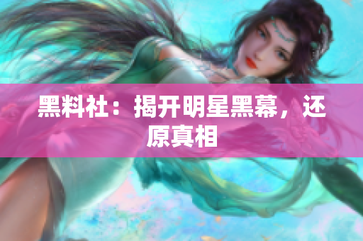 黑料社：揭开明星黑幕，还原真相