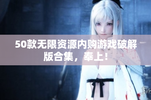 50款无限资源内购游戏破解版合集，奉上！