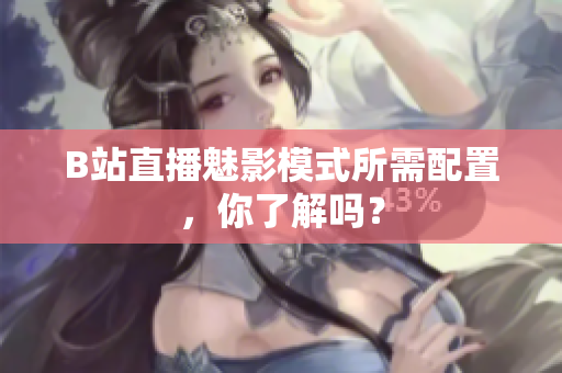 B站直播魅影模式所需配置，你了解吗？