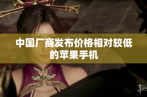中国厂商发布价格相对较低的苹果手机