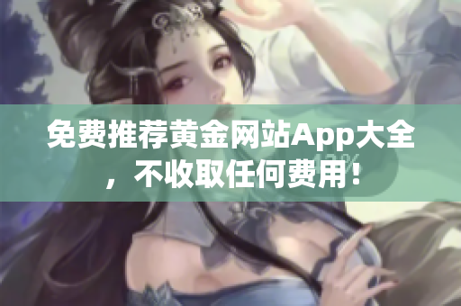 免费推荐黄金网站App大全，不收取任何费用！