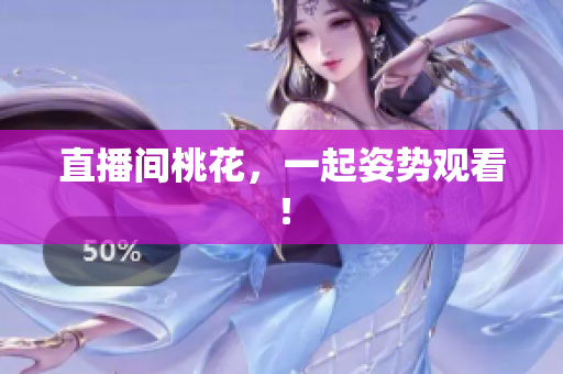 直播间桃花，一起姿势观看！