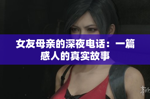 女友母亲的深夜电话：一篇感人的真实故事