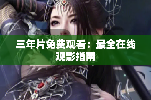 三年片免费观看：最全在线观影指南