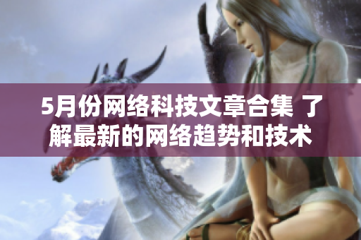 5月份网络科技文章合集 了解最新的网络趋势和技术