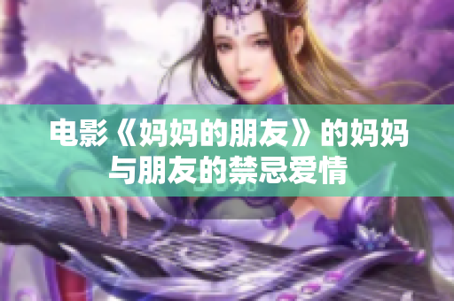 电影《妈妈的朋友》的妈妈与朋友的禁忌爱情