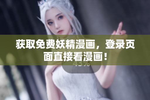 获取免费妖精漫画，登录页面直接看漫画！