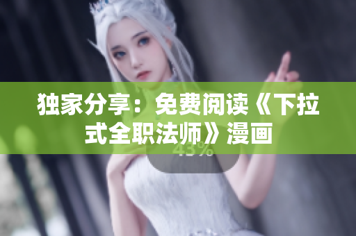 独家分享：免费阅读《下拉式全职法师》漫画