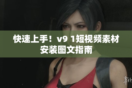 快速上手！v9 1短视频素材安装图文指南