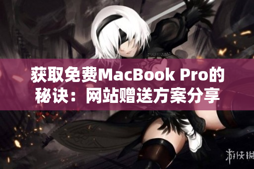 获取免费MacBook Pro的秘诀：网站赠送方案分享