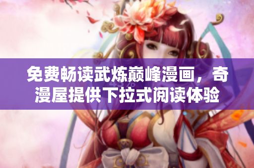 免费畅读武炼巅峰漫画，奇漫屋提供下拉式阅读体验