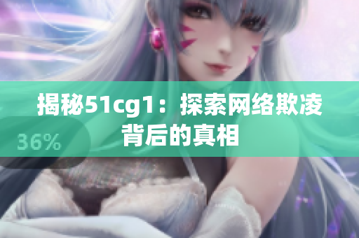 揭秘51cg1：探索网络欺凌背后的真相