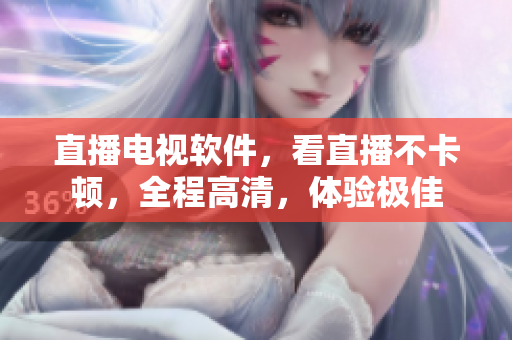 直播电视软件，看直播不卡顿，全程高清，体验极佳