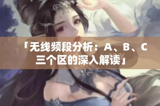 「无线频段分析：A、B、C三个区的深入解读」
