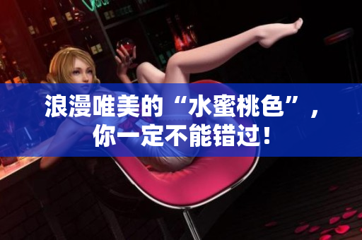 浪漫唯美的“水蜜桃色”，你一定不能错过！
