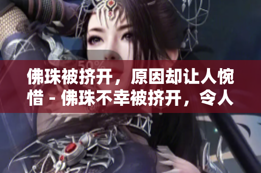 佛珠被挤开，原因却让人惋惜 - 佛珠不幸被挤开，令人唏嘘