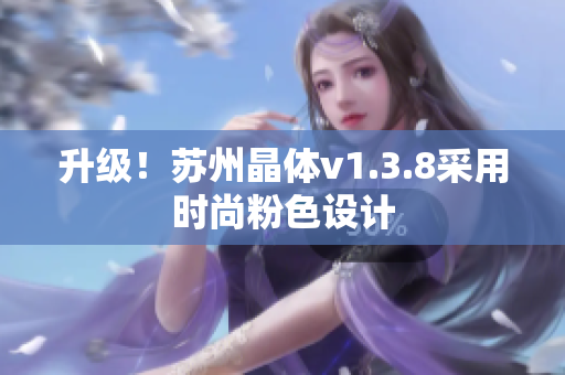 升级！苏州晶体v1.3.8采用时尚粉色设计