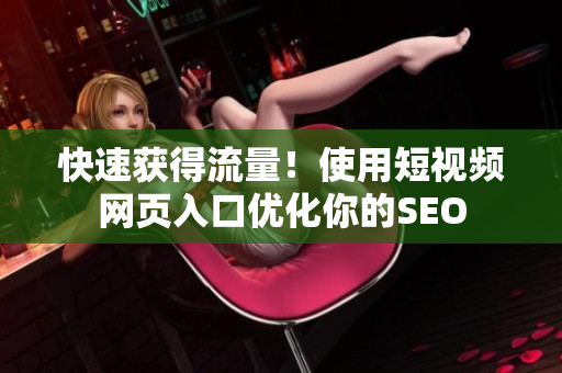 快速获得流量！使用短视频网页入口优化你的SEO