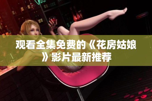 观看全集免费的《花房姑娘》影片最新推荐