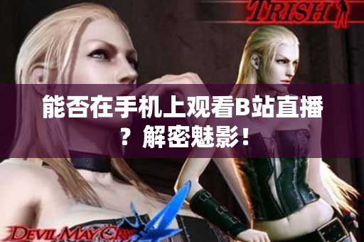 能否在手机上观看B站直播？解密魅影！