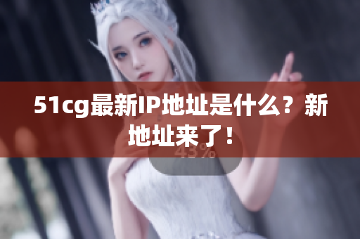 51cg最新IP地址是什么？新地址来了！