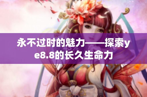 永不过时的魅力——探索ye8.8的长久生命力