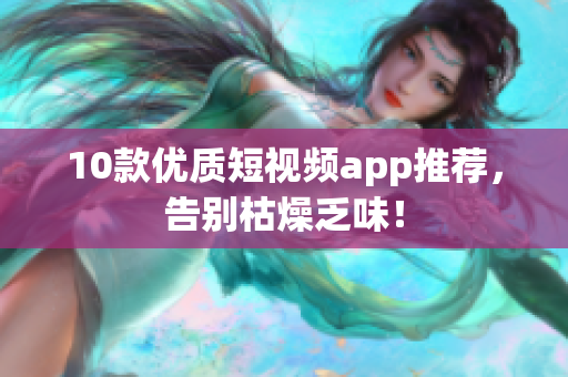 10款优质短视频app推荐，告别枯燥乏味！