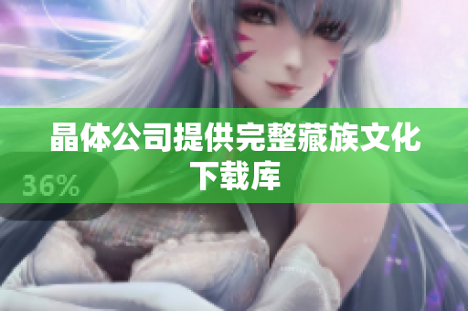 晶体公司提供完整藏族文化下载库