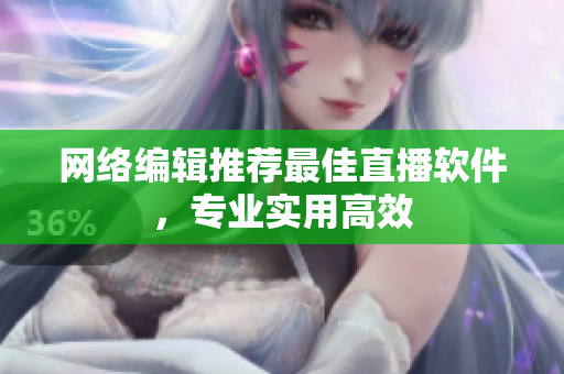 网络编辑推荐最佳直播软件，专业实用高效