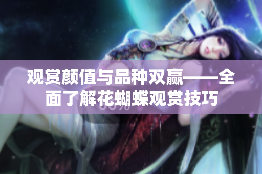 观赏颜值与品种双赢——全面了解花蝴蝶观赏技巧