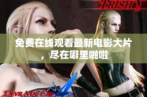 免费在线观看最新电影大片，尽在噼里啪啦