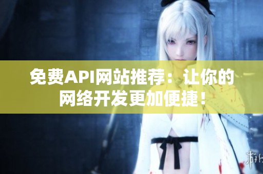 免费API网站推荐：让你的网络开发更加便捷！